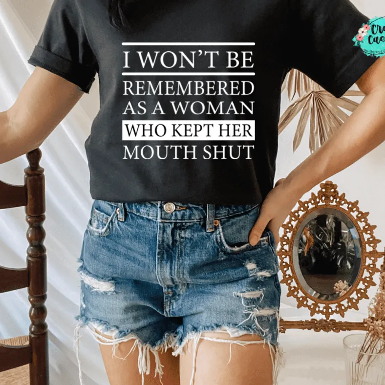 I Won't Be Remembered As A Woman Who Kept Her Mouth Shut -Funny T-ee