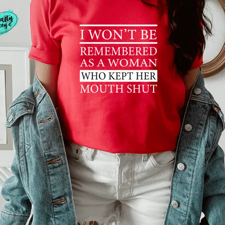 I Won't Be Remembered As A Woman Who Kept Her Mouth Shut -Funny T-ee