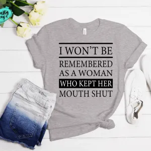 I Won't Be Remembered As A Woman Who Kept Her Mouth Shut -Funny T-ee