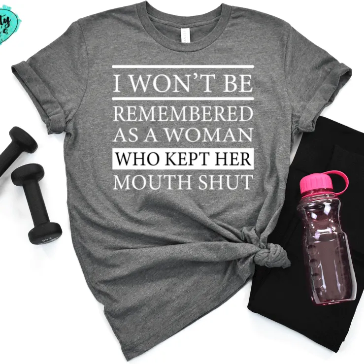 I Won't Be Remembered As A Woman Who Kept Her Mouth Shut -Funny T-ee