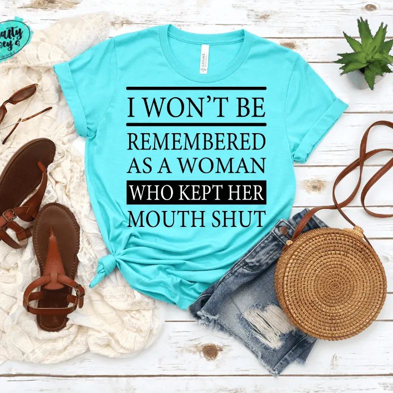 I Won't Be Remembered As A Woman Who Kept Her Mouth Shut -Funny T-ee